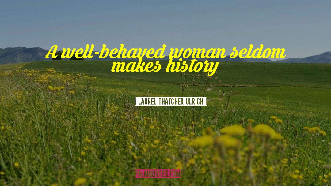 Laurel Thatcher Ulrich Quotes: A well-behaved woman seldom makes