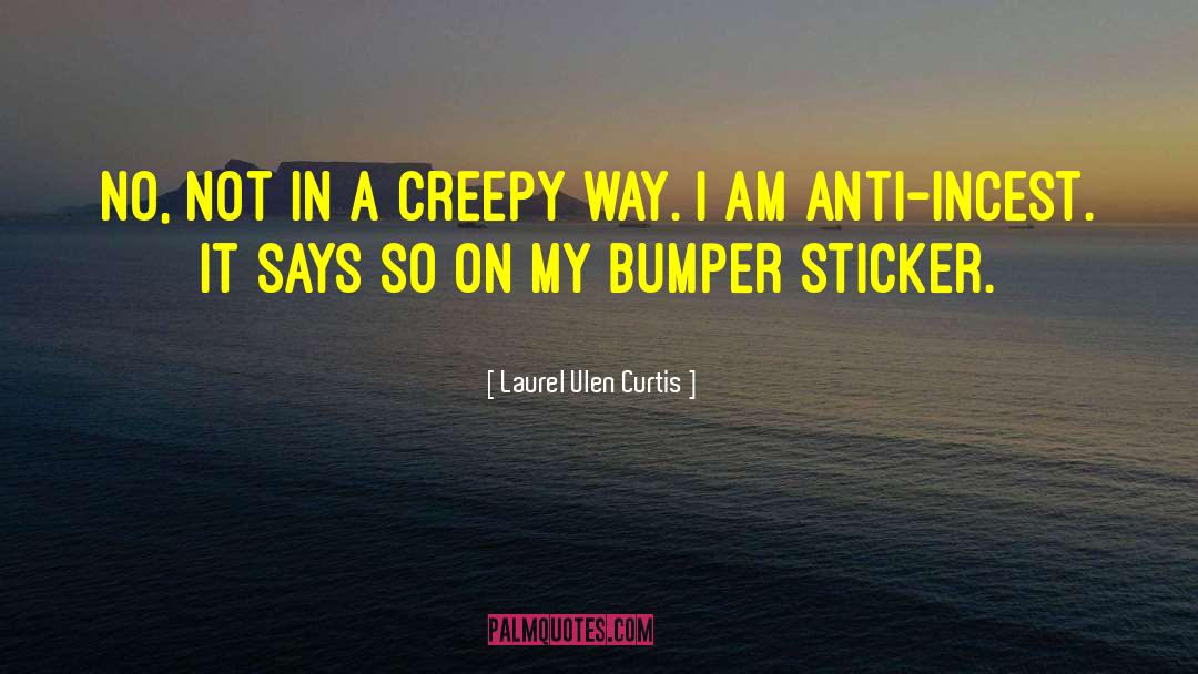 Laurel Ulen Curtis Quotes: No, not in a creepy