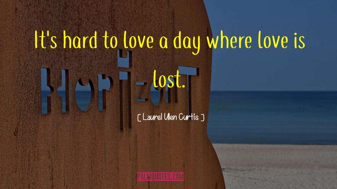 Laurel Ulen Curtis Quotes: It's hard to love a