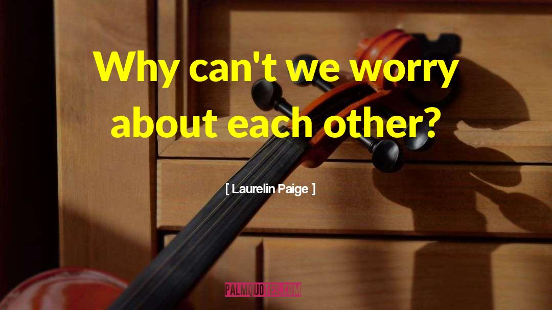 Laurelin Paige Quotes: Why can't we worry about