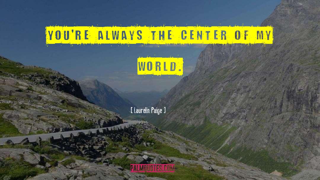 Laurelin Paige Quotes: You're always the center of