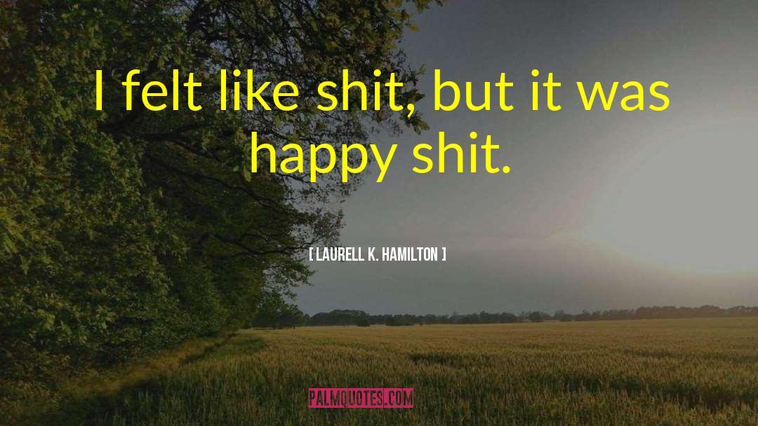 Laurell K. Hamilton Quotes: I felt like shit, but