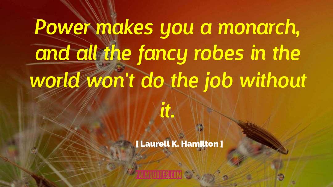 Laurell K. Hamilton Quotes: Power makes you a monarch,