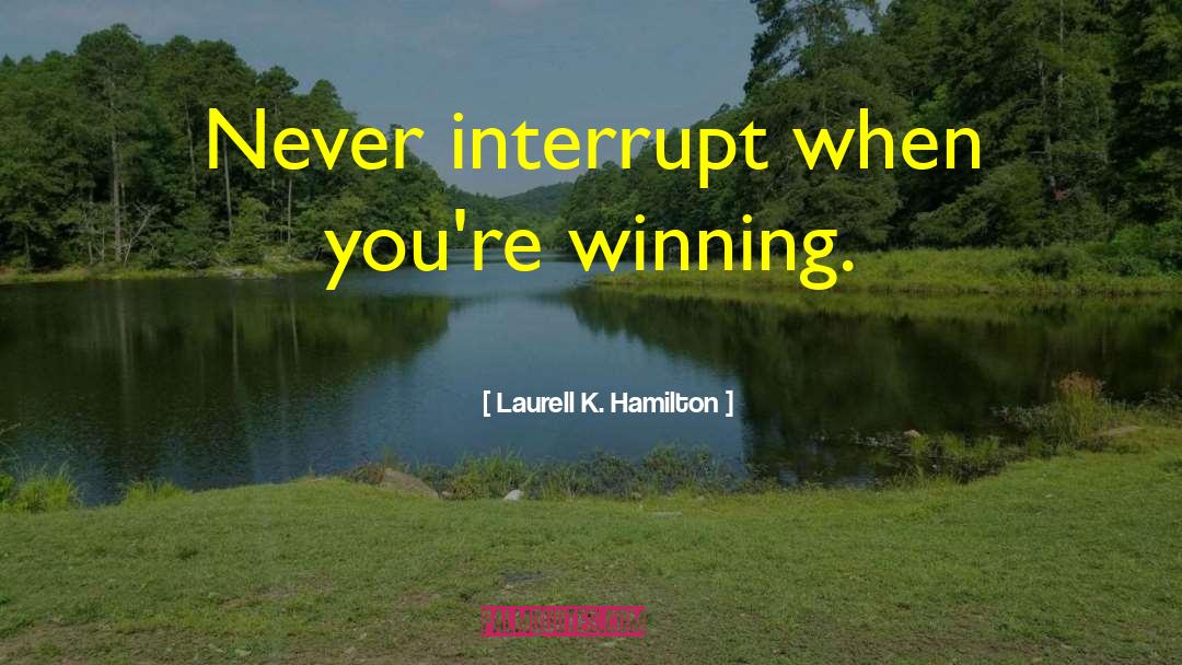 Laurell K. Hamilton Quotes: Never interrupt when you're winning.