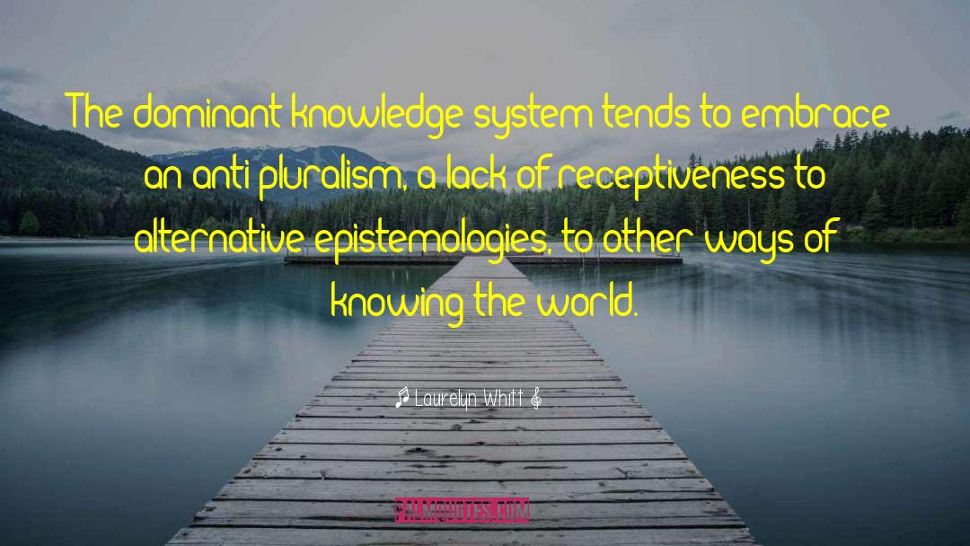 Laurelyn Whitt Quotes: The dominant knowledge system tends