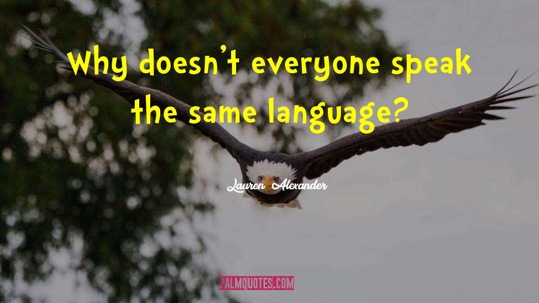 Lauren  Alexander Quotes: Why doesn't everyone speak the