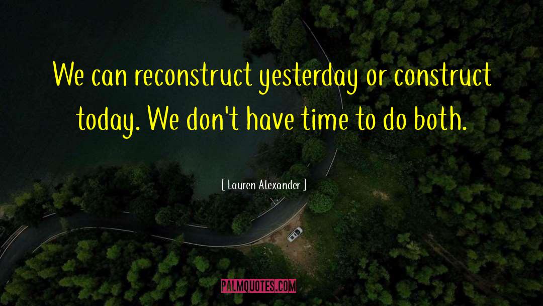 Lauren  Alexander Quotes: We can reconstruct yesterday or