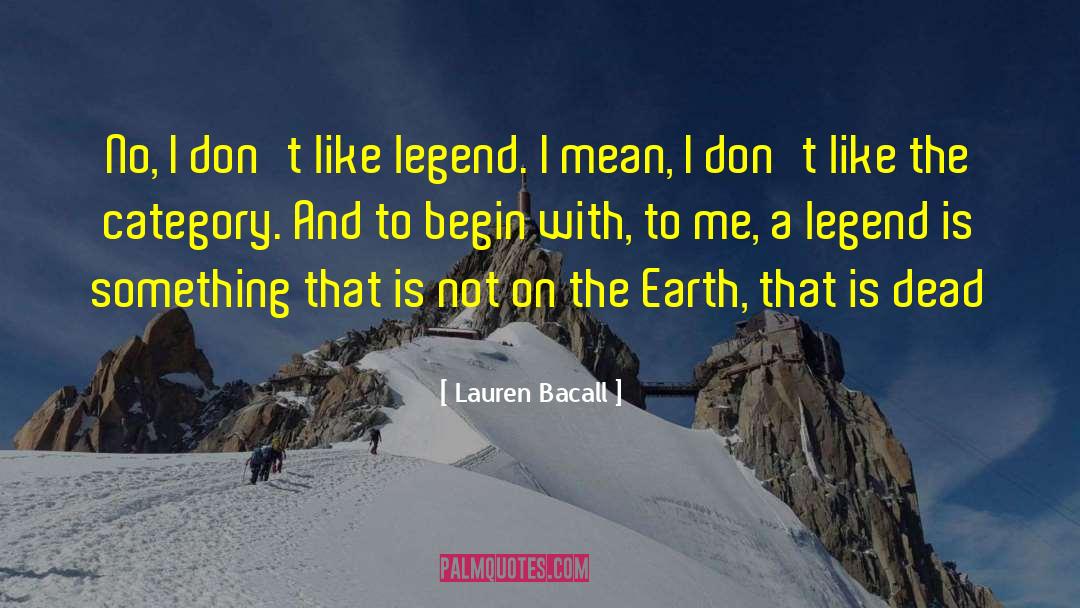 Lauren Bacall Quotes: No, I don't like legend.