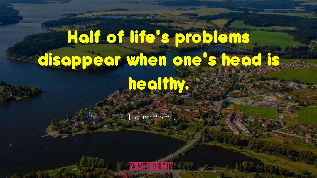 Lauren Bacall Quotes: Half of life's problems disappear