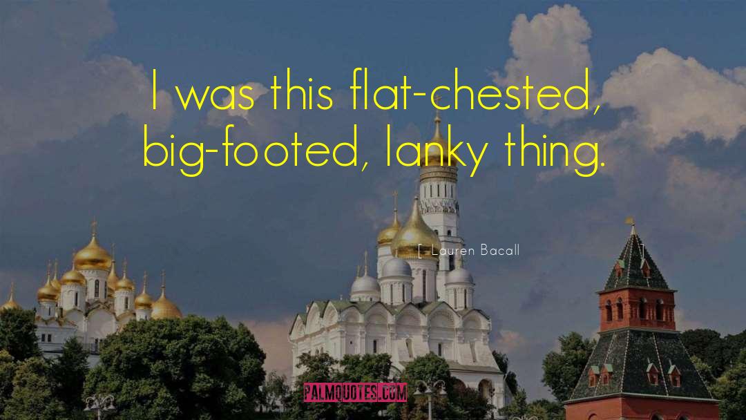Lauren Bacall Quotes: I was this flat-chested, big-footed,