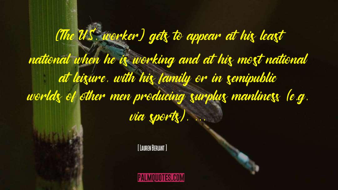 Lauren Berlant Quotes: [The U.S. worker] gets to