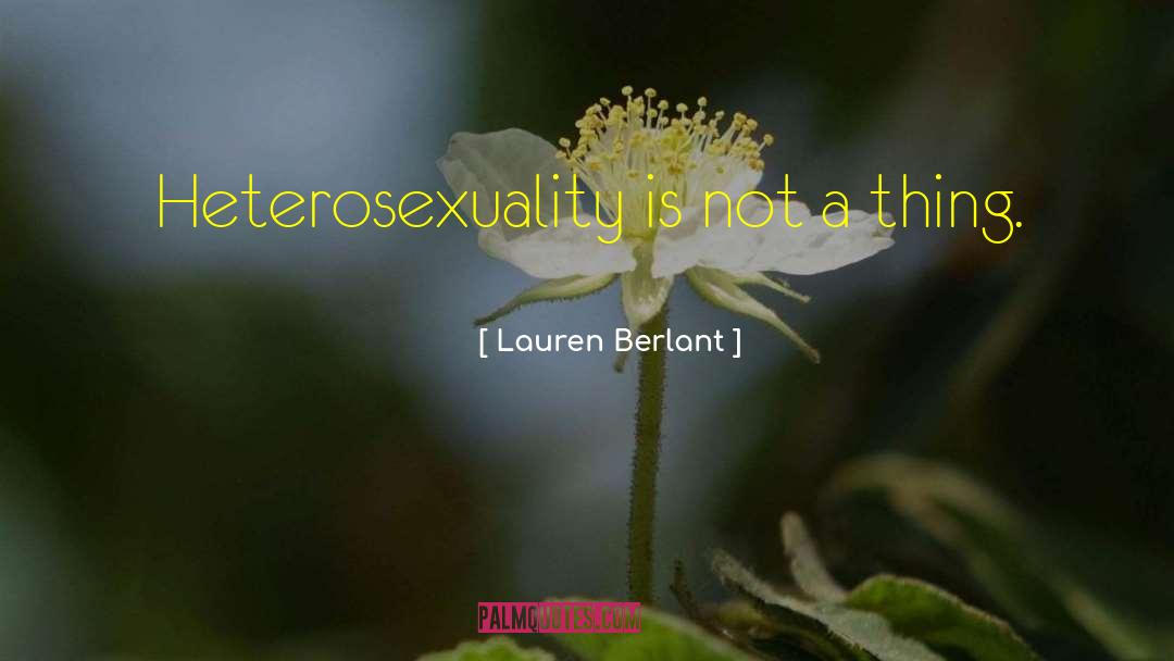 Lauren Berlant Quotes: Heterosexuality is not a thing.
