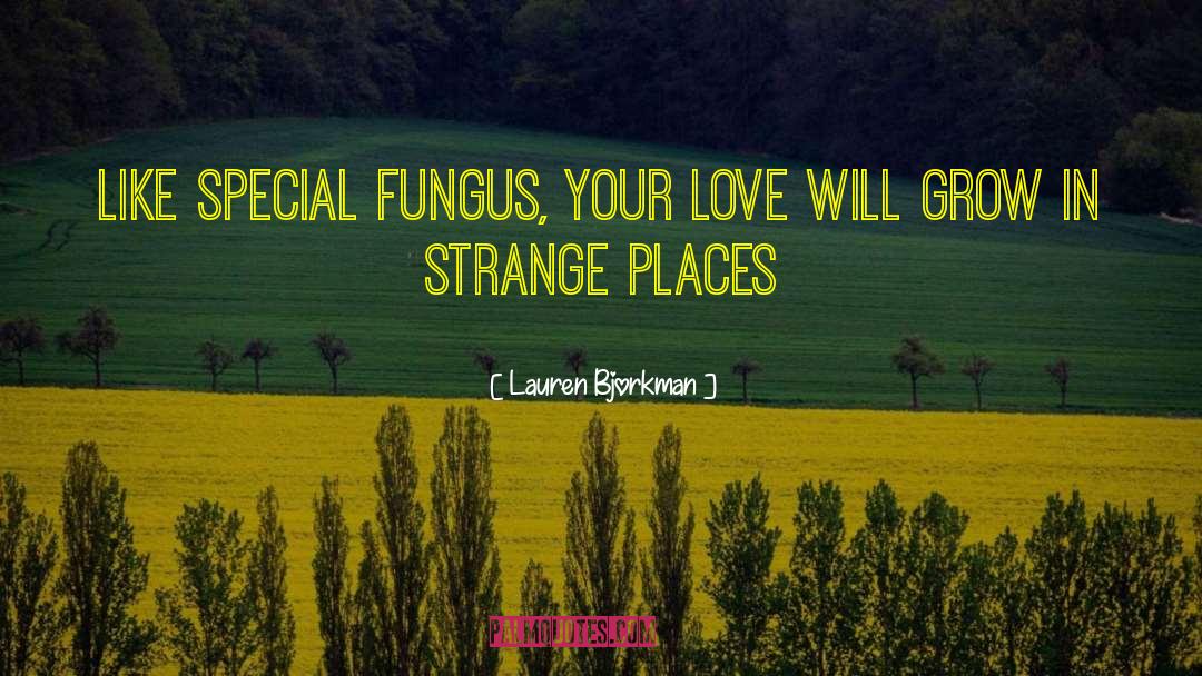 Lauren Bjorkman Quotes: Like special fungus, your love