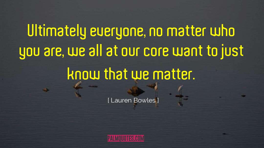 Lauren Bowles Quotes: Ultimately everyone, no matter who