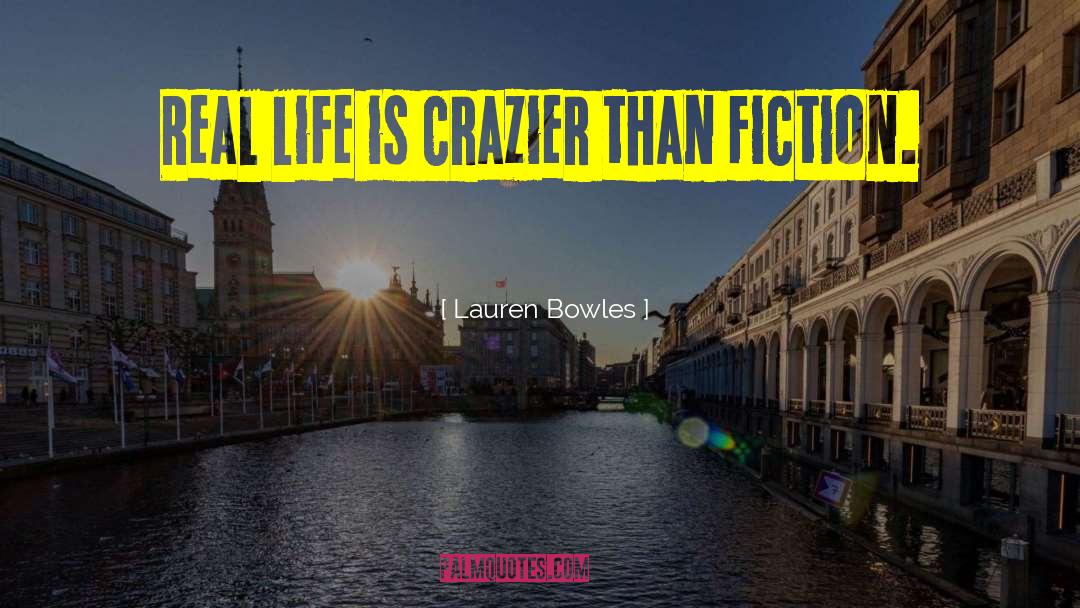 Lauren Bowles Quotes: Real life is crazier than