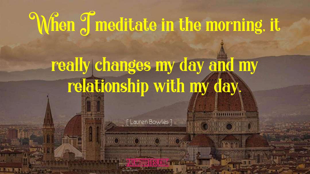 Lauren Bowles Quotes: When I meditate in the