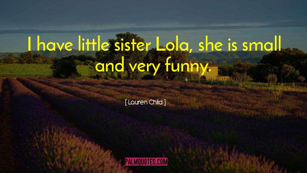 Lauren Child Quotes: I have little sister Lola,