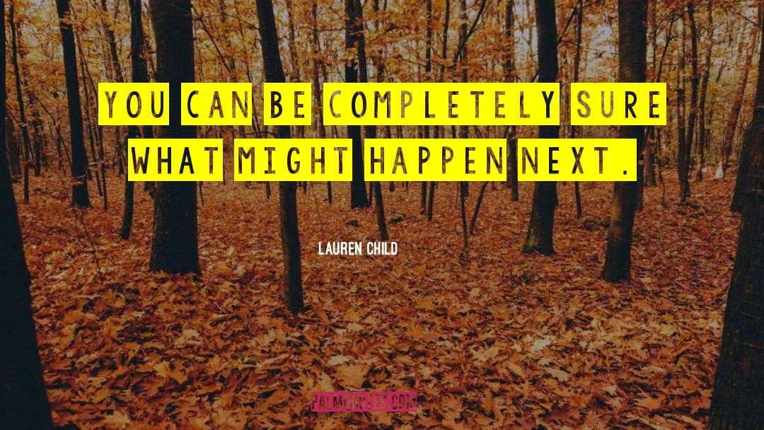 Lauren Child Quotes: You can be completely sure