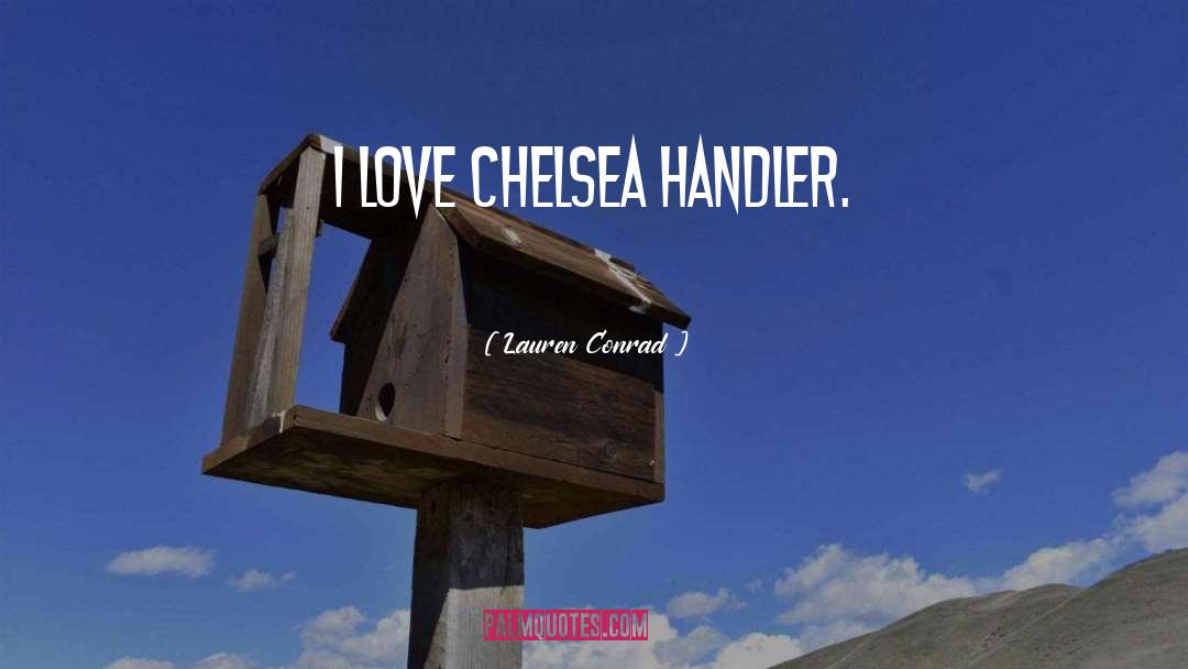 Lauren Conrad Quotes: I love Chelsea Handler.