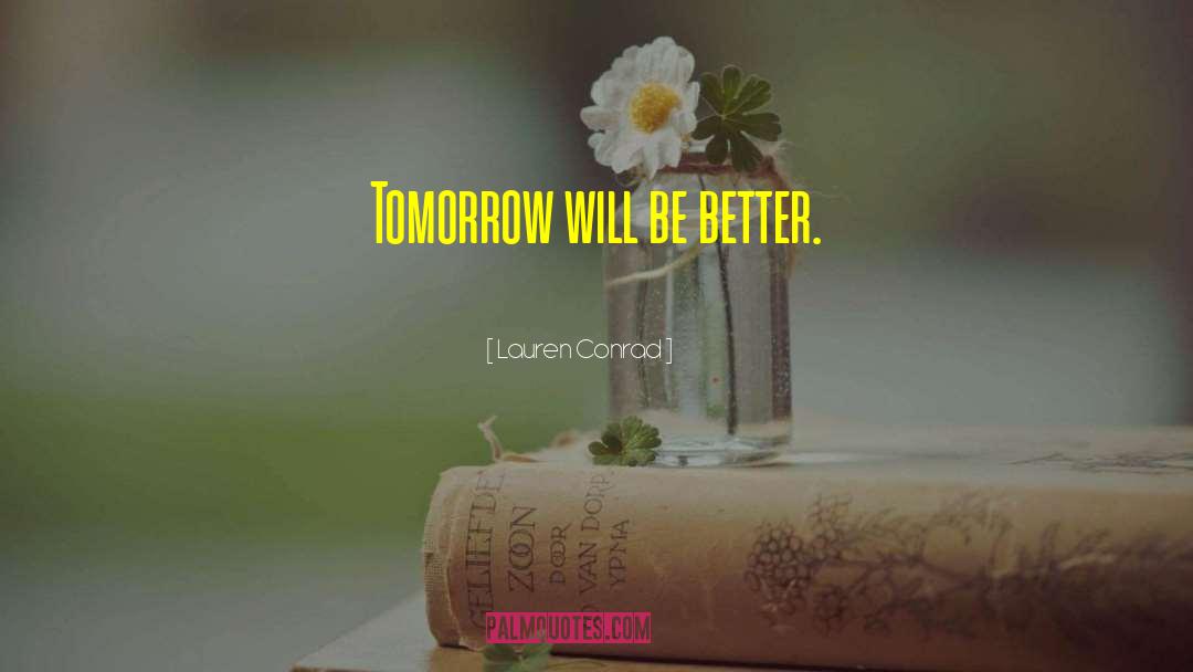 Lauren Conrad Quotes: Tomorrow will be better.