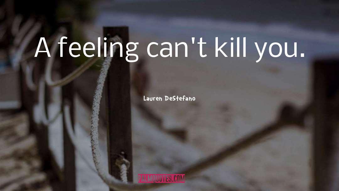 Lauren DeStefano Quotes: A feeling can't kill you.
