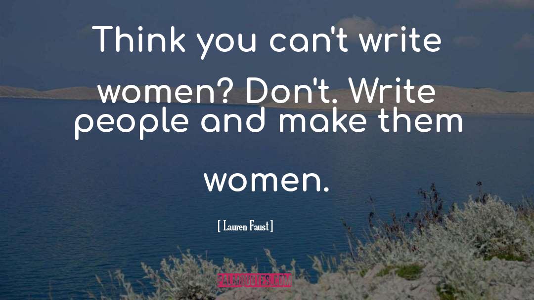 Lauren Faust Quotes: Think you can't write women?