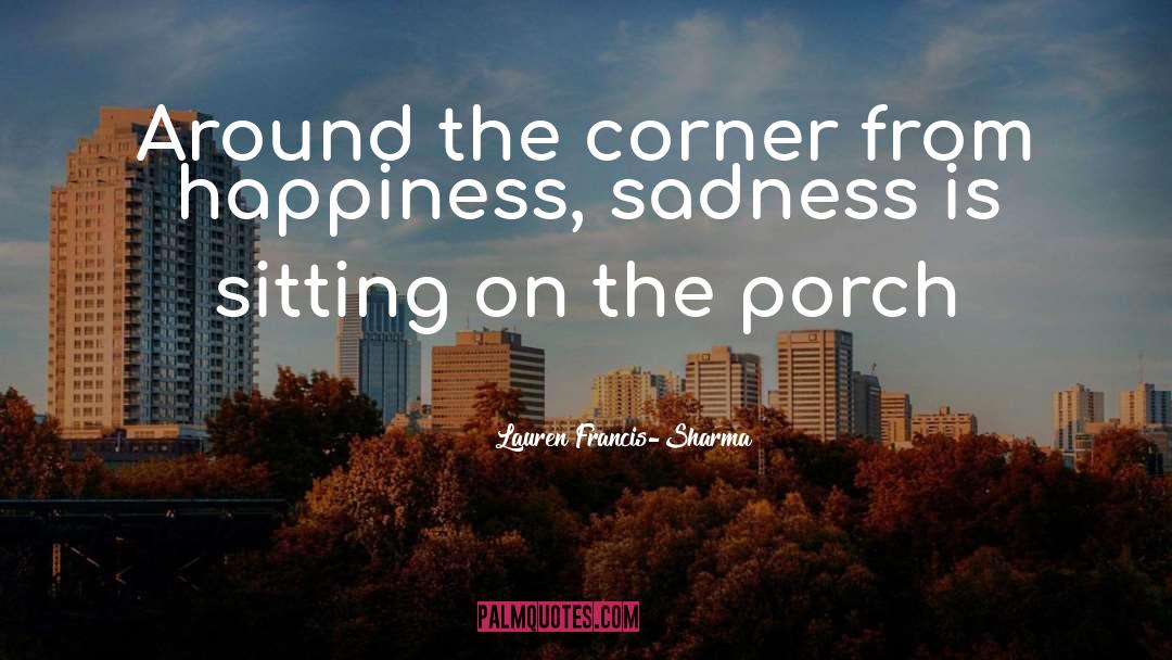 Lauren Francis-Sharma Quotes: Around the corner from happiness,