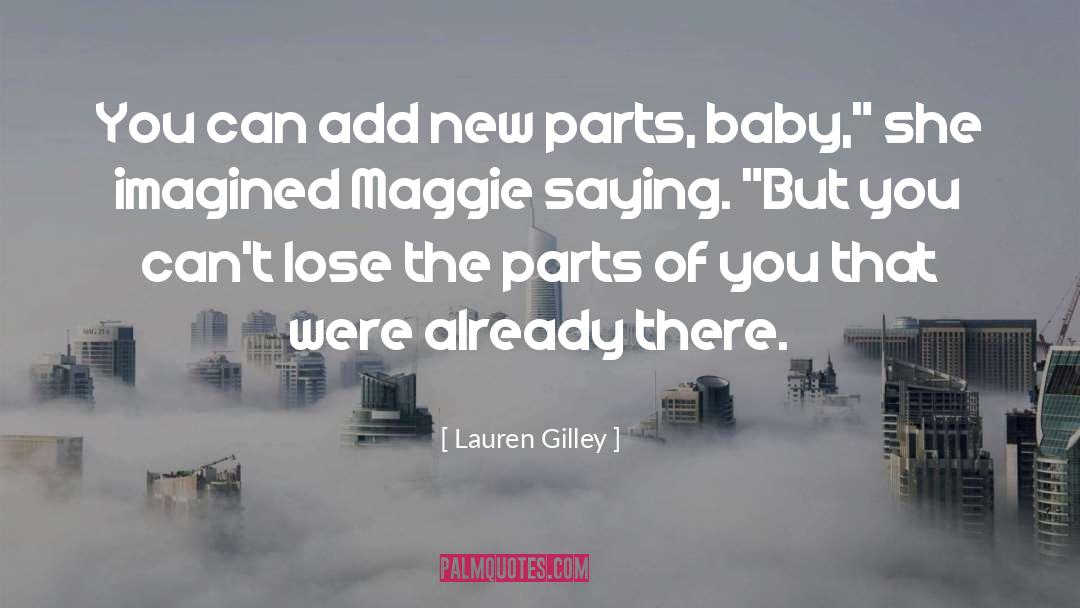 Lauren Gilley Quotes: You can add new parts,