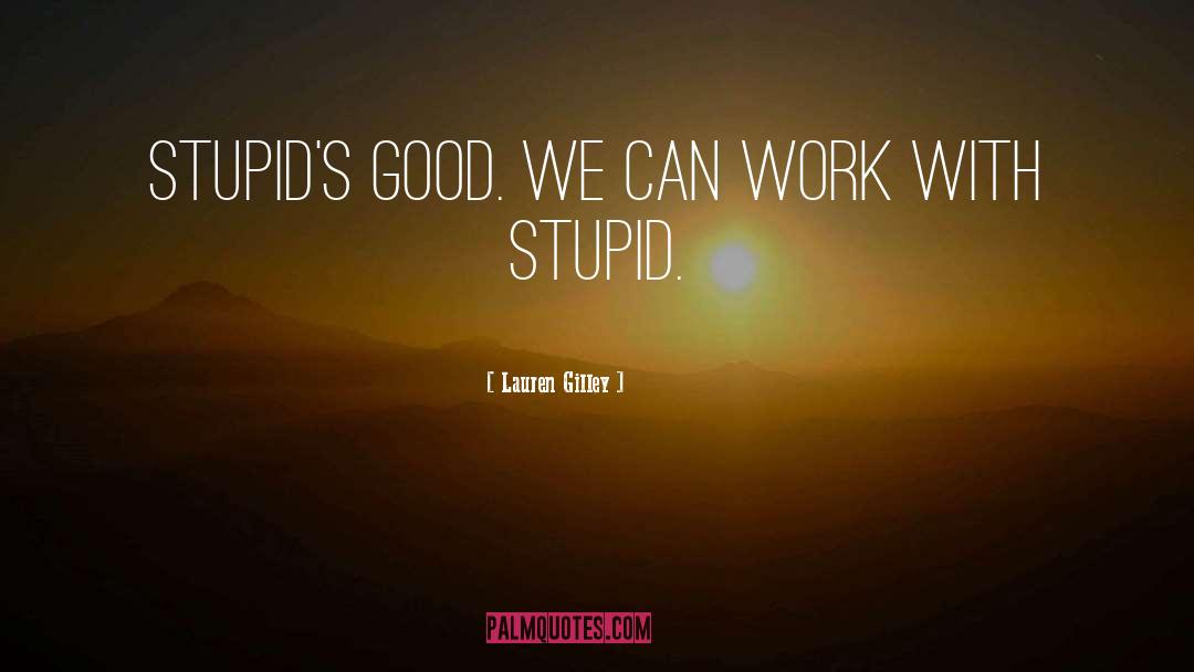 Lauren Gilley Quotes: Stupid's good. We can work