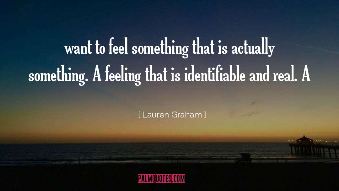 Lauren Graham Quotes: want to feel something that
