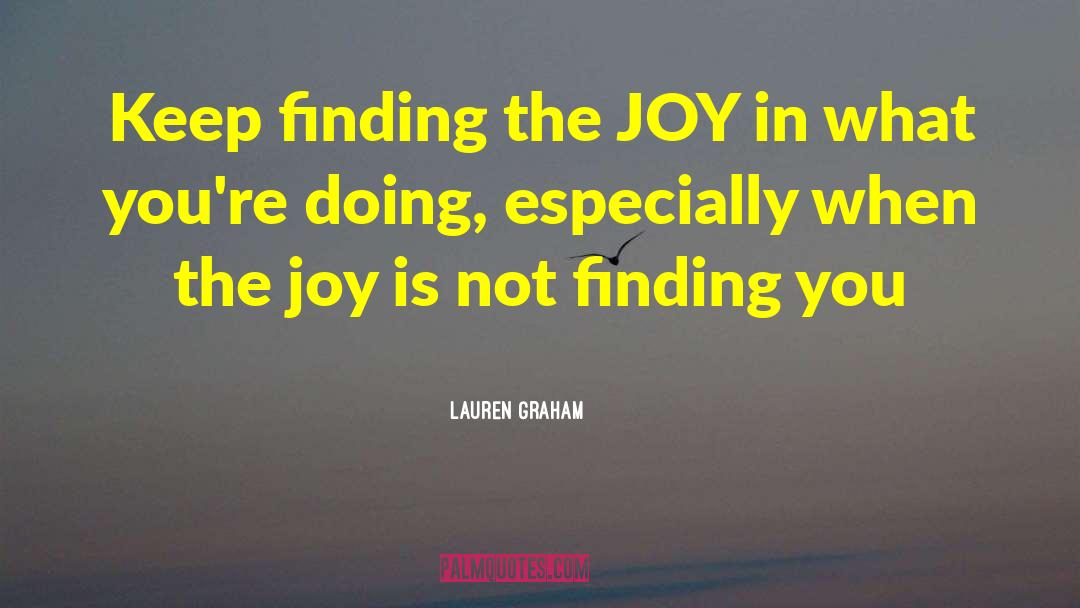 Lauren Graham Quotes: Keep finding the JOY in