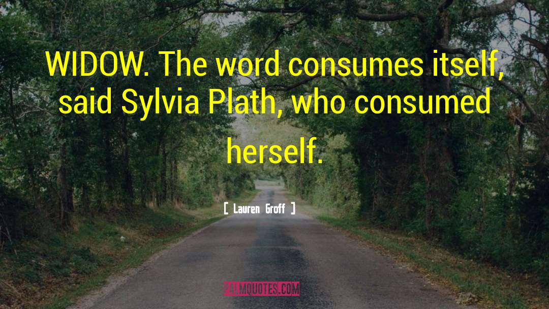 Lauren Groff Quotes: WIDOW. The word consumes itself,