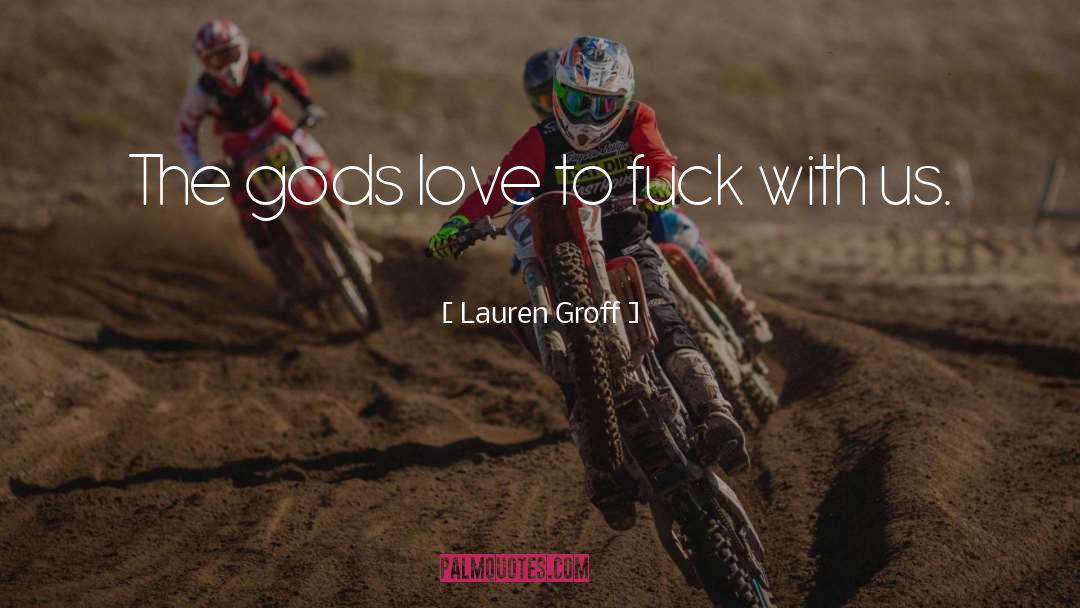 Lauren Groff Quotes: The gods love to fuck