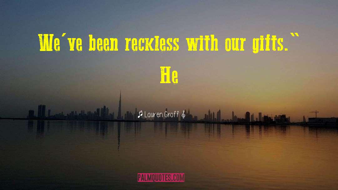 Lauren Groff Quotes: We've been reckless with our