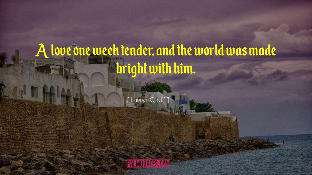 Lauren Groff Quotes: A love one week tender,