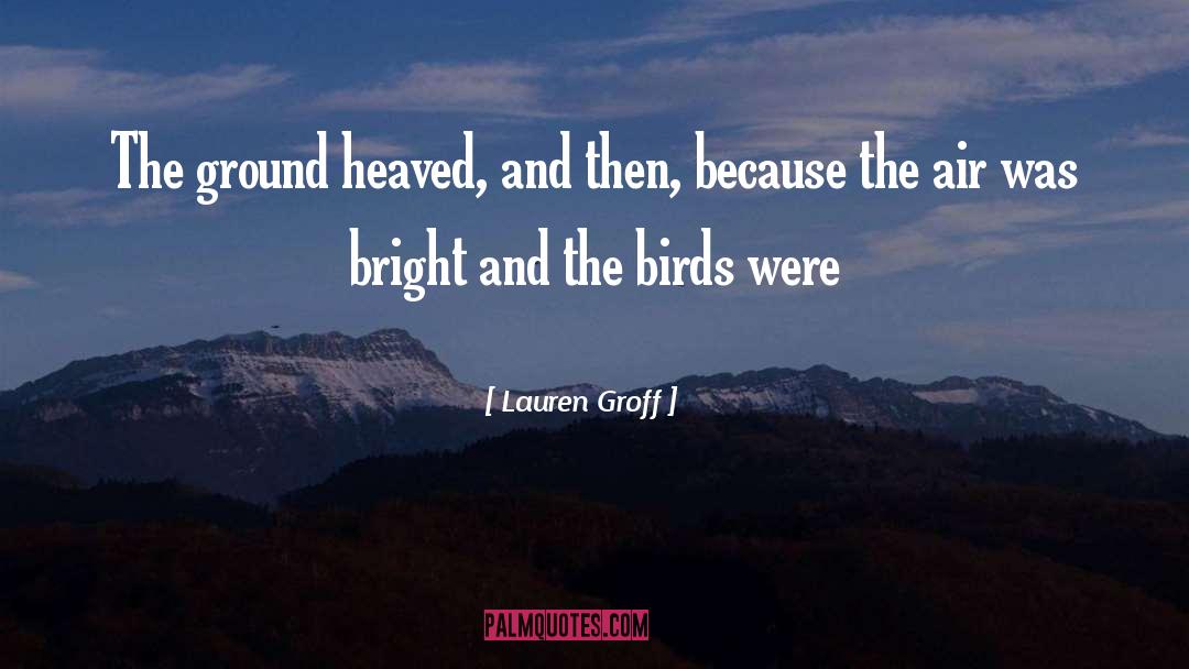 Lauren Groff Quotes: The ground heaved, and then,