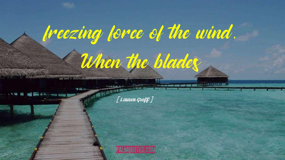 Lauren Groff Quotes: freezing force of the wind.