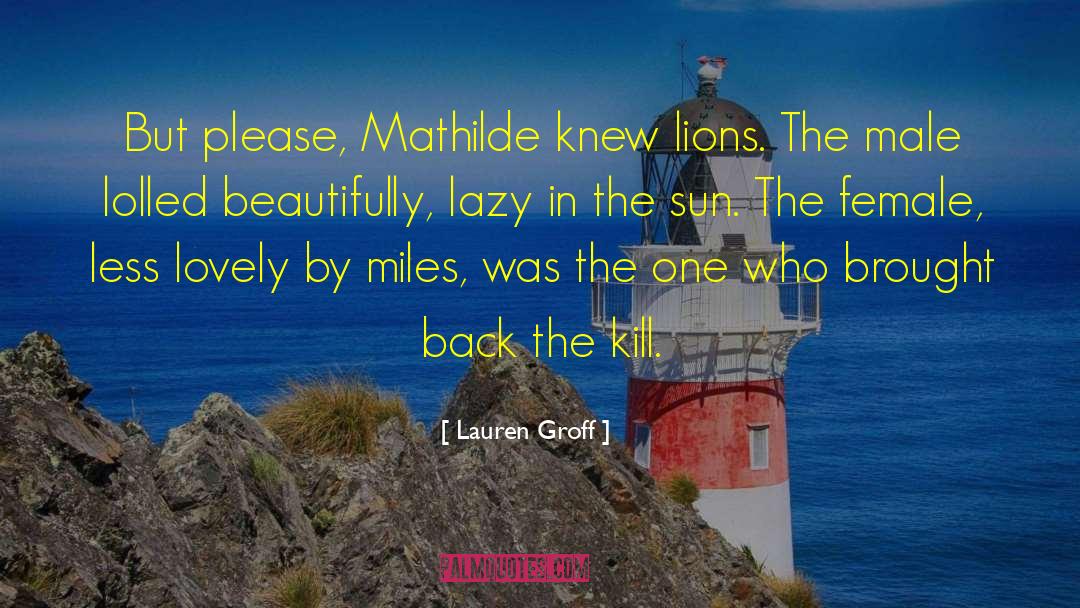 Lauren Groff Quotes: But please, Mathilde knew lions.