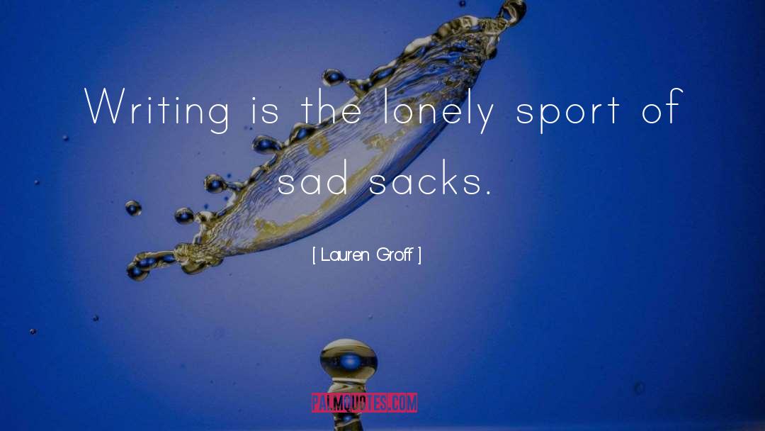 Lauren Groff Quotes: Writing is the lonely sport