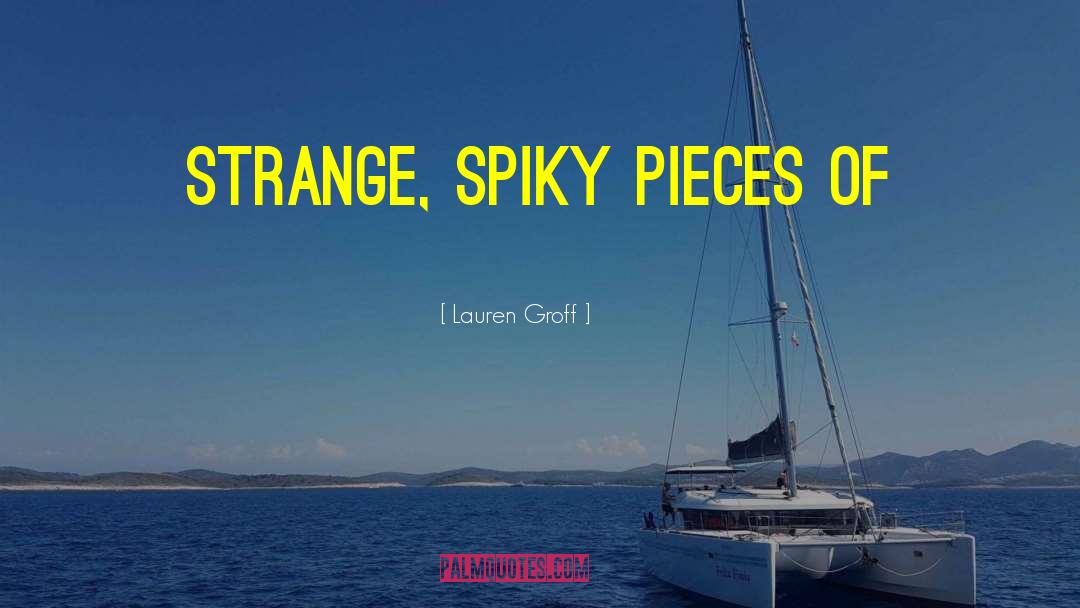 Lauren Groff Quotes: strange, spiky pieces of