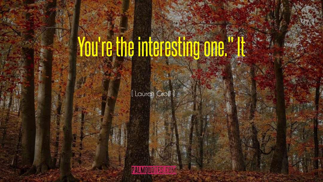 Lauren Groff Quotes: You're the interesting one.