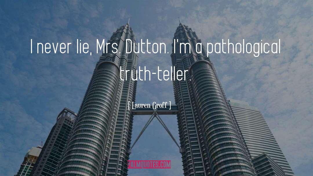Lauren Groff Quotes: I never lie, Mrs. Dutton.