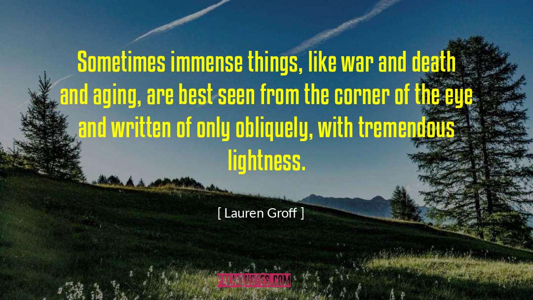 Lauren Groff Quotes: Sometimes immense things, like war