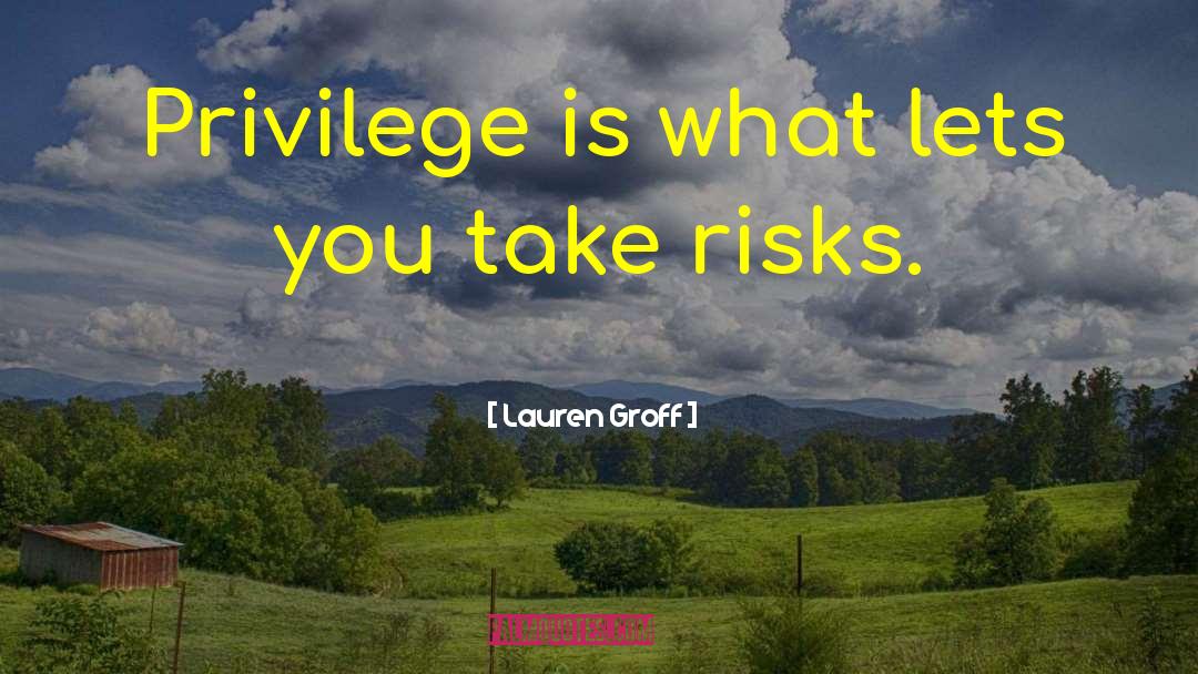 Lauren Groff Quotes: Privilege is what lets you