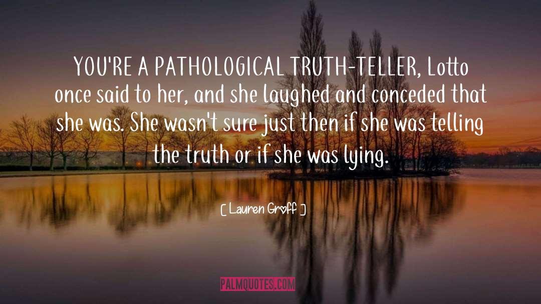 Lauren Groff Quotes: YOU'RE A PATHOLOGICAL TRUTH-TELLER, Lotto