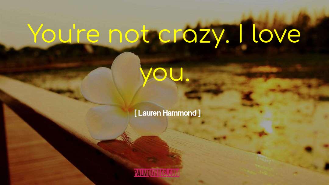 Lauren Hammond Quotes: You're not crazy. I love