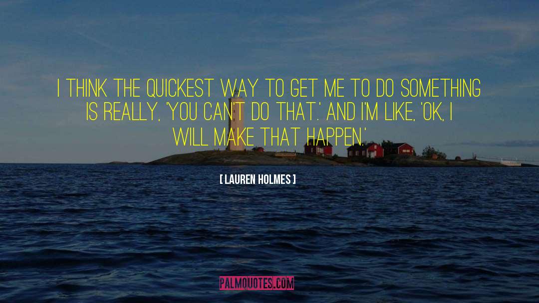 Lauren Holmes Quotes: I think the quickest way