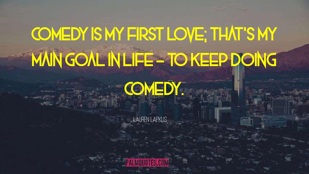 Lauren Lapkus Quotes: Comedy is my first love;