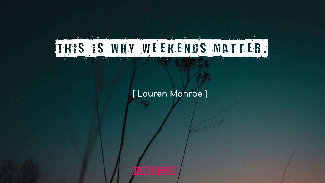 Lauren Monroe Quotes: This is why weekends matter.