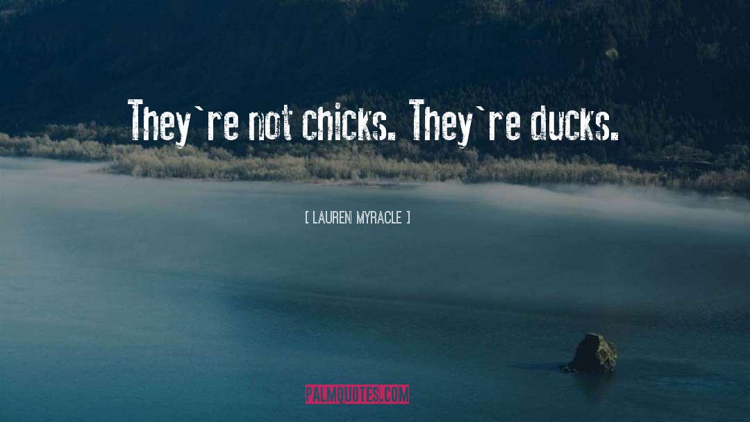 Lauren Myracle Quotes: They're not chicks. They're ducks.